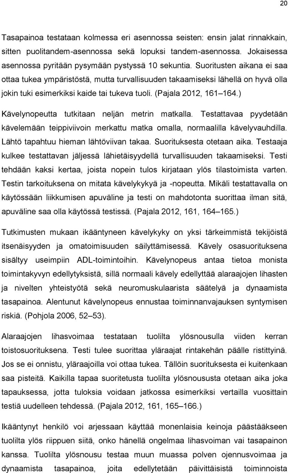 ) Kävelynopeutta tutkitaan neljän metrin matkalla. Testattavaa pyydetään kävelemään teippiviivoin merkattu matka omalla, normaalilla kävelyvauhdilla. Lähtö tapahtuu hieman lähtöviivan takaa.