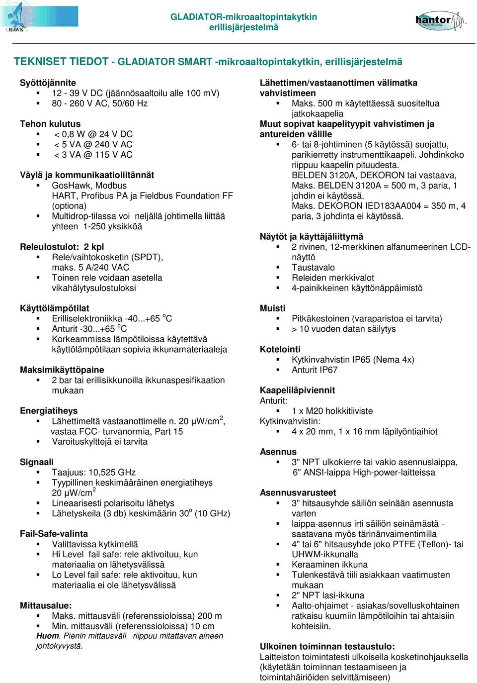 Rele/vaihtokosketin (SPDT), maks. 5 A/240 VAC Toinen rele voidaan asetella vikahälytysulostuloksi Käyttölämpötilat Erilliselektroniikka -40...+65 o C Anturit -30.