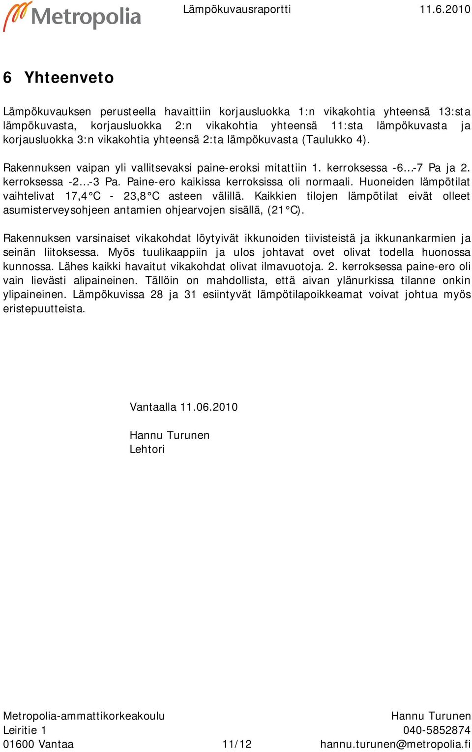 yhteensä 2:ta lämpökuvasta (Taulukko 4). Rakennuksen vaipan yli vallitsevaksi paine-eroksi mitattiin 1. kerroksessa -6-7 Pa ja 2. kerroksessa -2-3 Pa. Paine-ero kaikissa kerroksissa oli normaali.