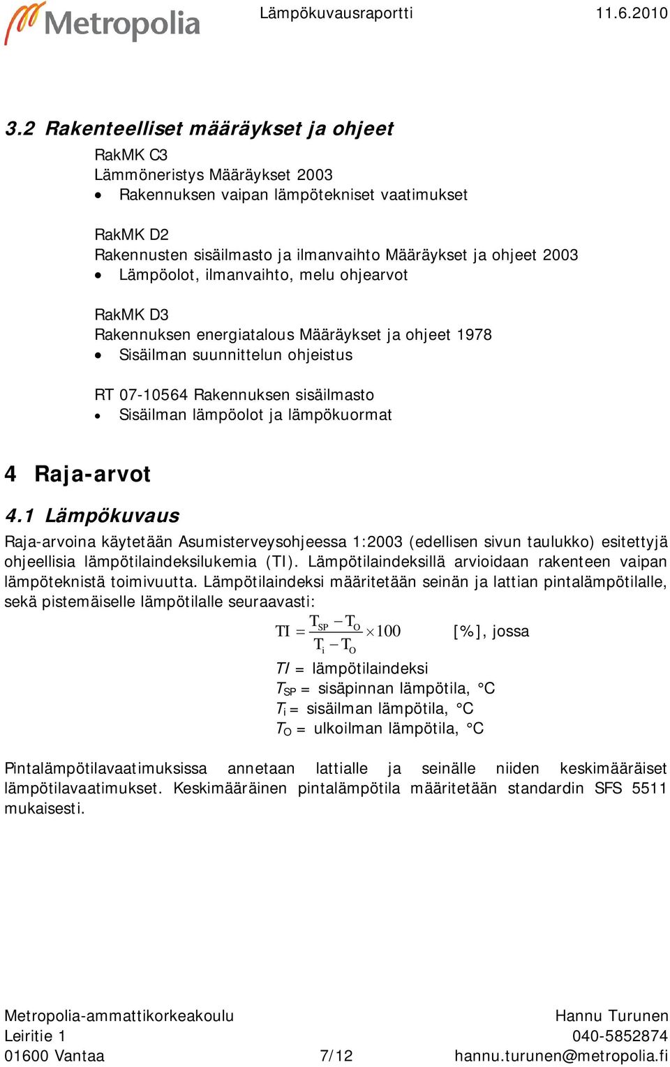 Lämpöolot, ilmanvaihto, melu ohjearvot RakMK D3 Rakennuksen energiatalous Määräykset ja ohjeet 1978 Sisäilman suunnittelun ohjeistus RT 07-10564 Rakennuksen sisäilmasto Sisäilman lämpöolot ja