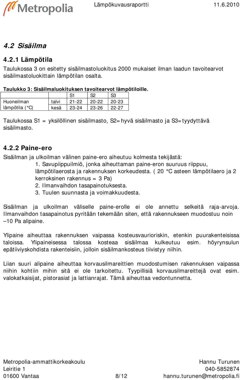 S1 S2 S3 Huoneilman talvi 21-22 -22-23 lämpötila ( C) kesä 23-24 23-26 22-27 Taulukossa S1 = yksilöllinen sisäilmasto, S2=hyvä sisäilmasto ja S3=tyydyttävä sisäilmasto. 4.2.2 Paine-ero Sisäilman ja ulkoilman välinen paine-ero aiheutuu kolmesta tekijästä: 1.