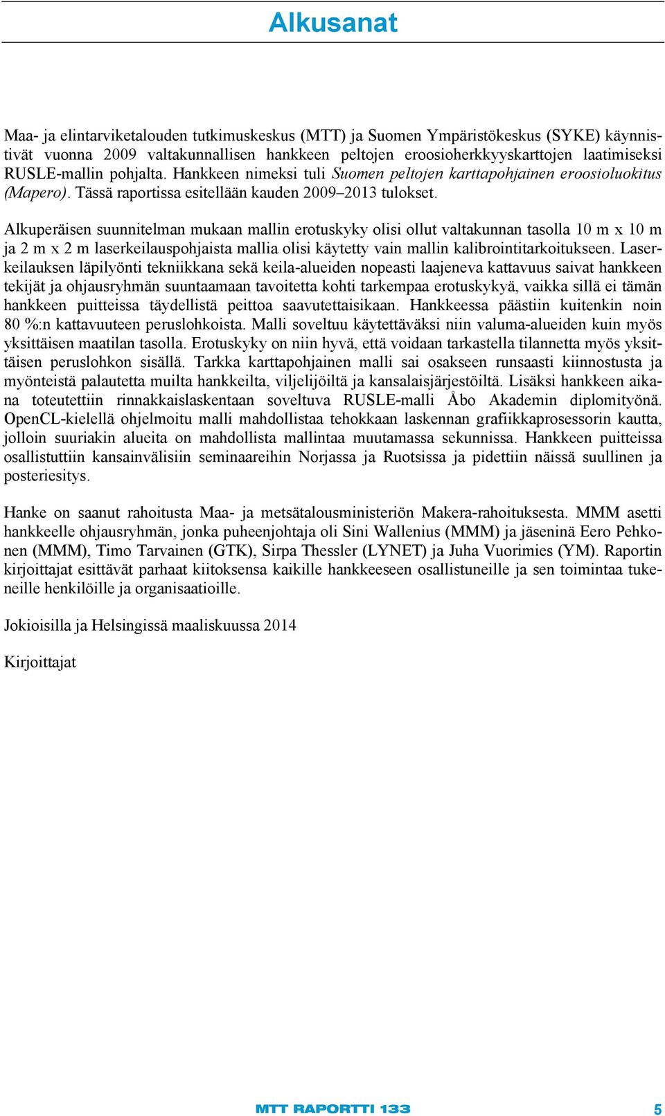 Alkuperäisen suunnitelman mukaan mallin erotuskyky olisi ollut valtakunnan tasolla 10 m x 10 m ja 2 m x 2 m laserkeilauspohjaista mallia olisi käytetty vain mallin kalibrointitarkoitukseen.