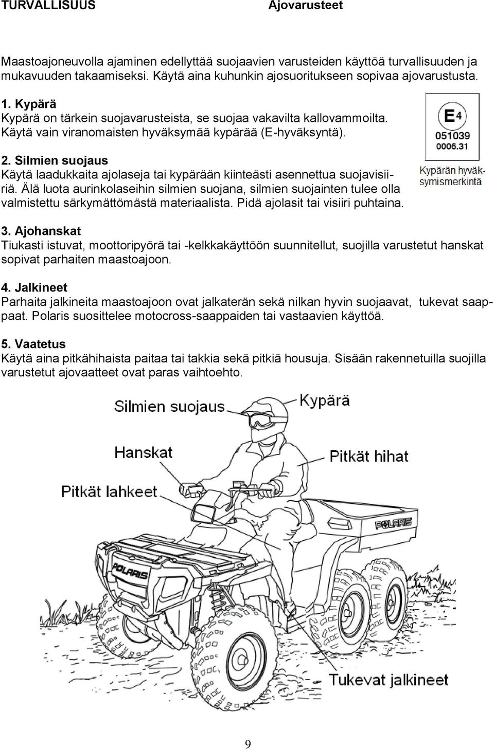 Silmien suojaus Käytä laadukkaita ajolaseja tai kypärään kiinteästi asennettua suojavisiiriä.