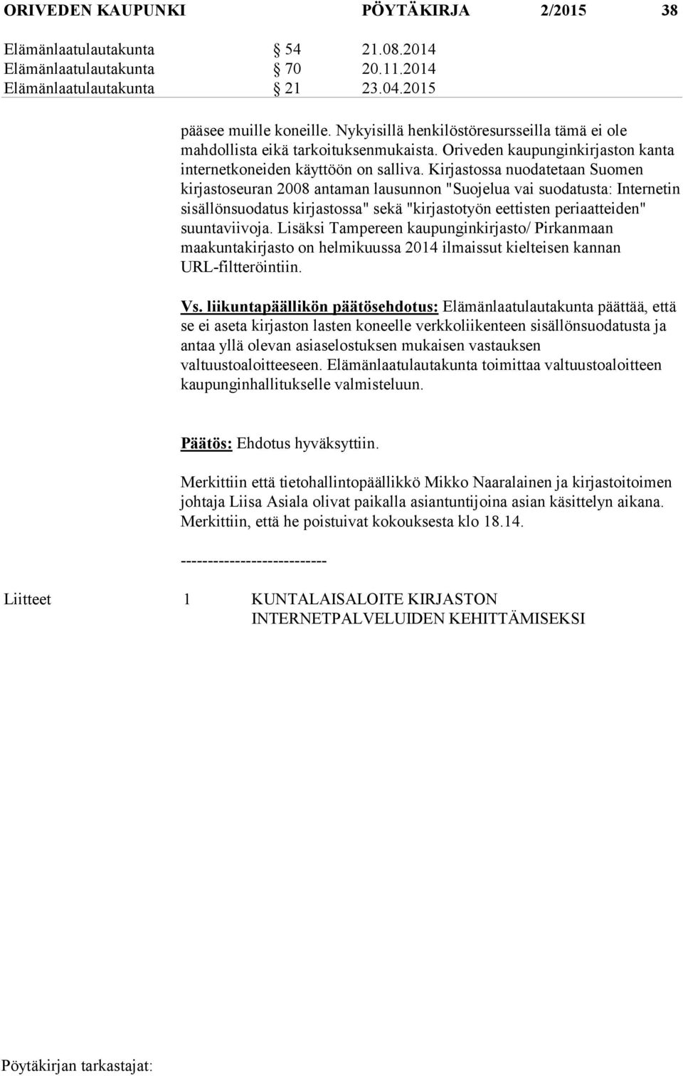 Kirjastossa nuodatetaan Suomen kirjastoseuran 2008 antaman lausunnon "Suojelua vai suodatusta: Internetin sisällönsuodatus kirjastossa" sekä "kirjastotyön eettisten periaatteiden" suuntaviivoja.