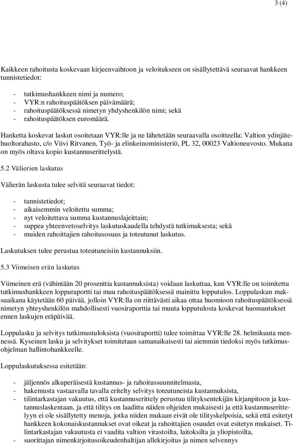 Hanketta koskevat laskut osoitetaan VYR:lle ja ne lähetetään seuraavalla osoitteella: Valtion ydinjätehuoltorahasto, c/o Viivi Ritvanen, Työ- ja elinkeinoministeriö, PL 32, 00023 Valtioneuvosto.