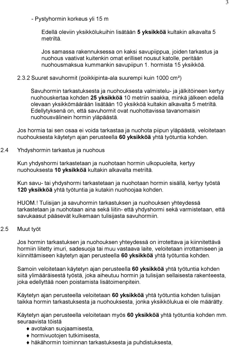 2 Suuret savuhormit (poikkipinta-ala suurempi kuin 1000 cm²) Savuhormin tarkastuksesta ja nuohouksesta valmistelu- ja jälkitöineen kertyy nuohouskertaa kohden 25 yksikköä 10 metriin saakka, minkä