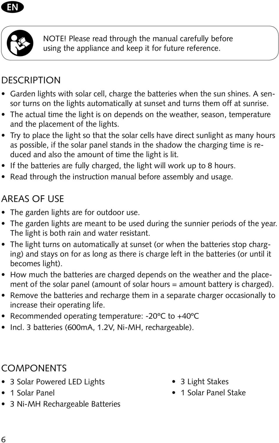Try to place the light so that the solar cells have direct sunlight as many hours as possible, if the solar panel stands in the shadow the charging time is reduced and also the amount of time the
