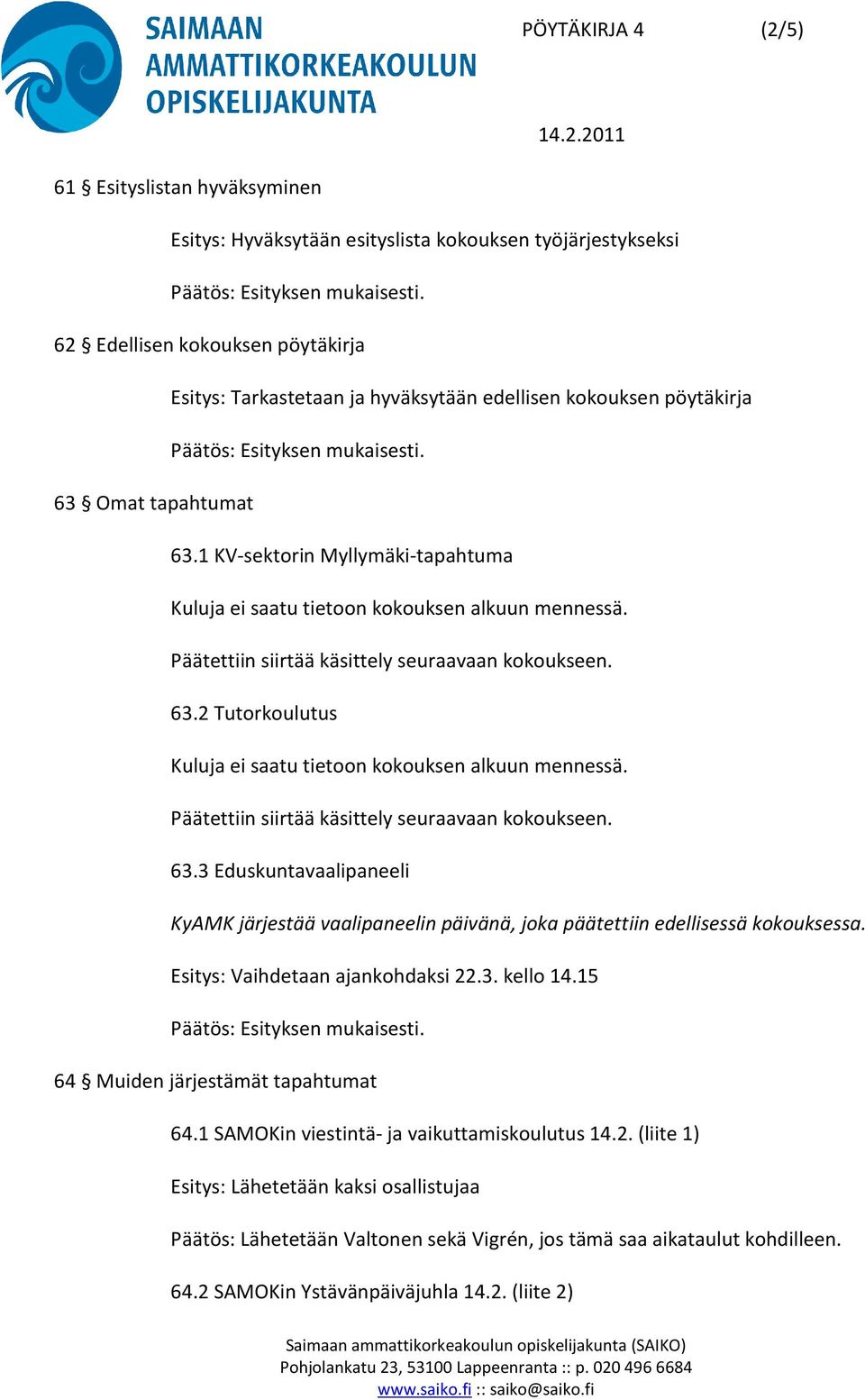 Päätettiin siirtää käsittely seuraavaan kokoukseen. 63.3 Eduskuntavaalipaneeli KyAMK järjestää vaalipaneelin päivänä, joka päätettiin edellisessä kokouksessa. Esitys: Vaihdetaan ajankohdaksi 22.3. kello 14.