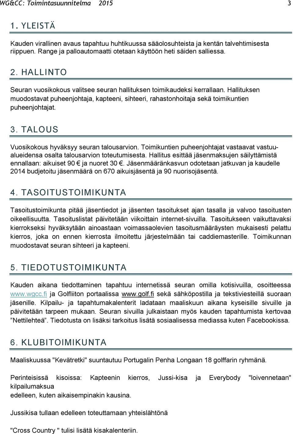 Hallituksen muodostavat puheenjohtaja, kapteeni, sihteeri, rahastonhoitaja sekä toimikuntien puheenjohtajat. 3. TALOUS Vuosikokous hyväksyy seuran talousarvion.