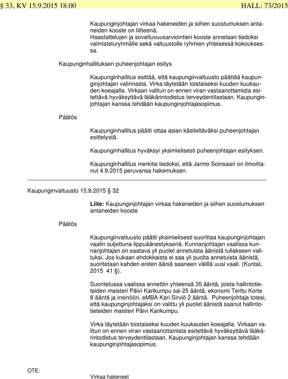 Kaupunginhallituksen puheenjohtajan esitys Kaupunginhallitus esittää, että kaupunginvaltuusto päättää kaupunginjohtajan valinnasta. Virka täytetään toistaiseksi kuuden kuukauden koeajalla.