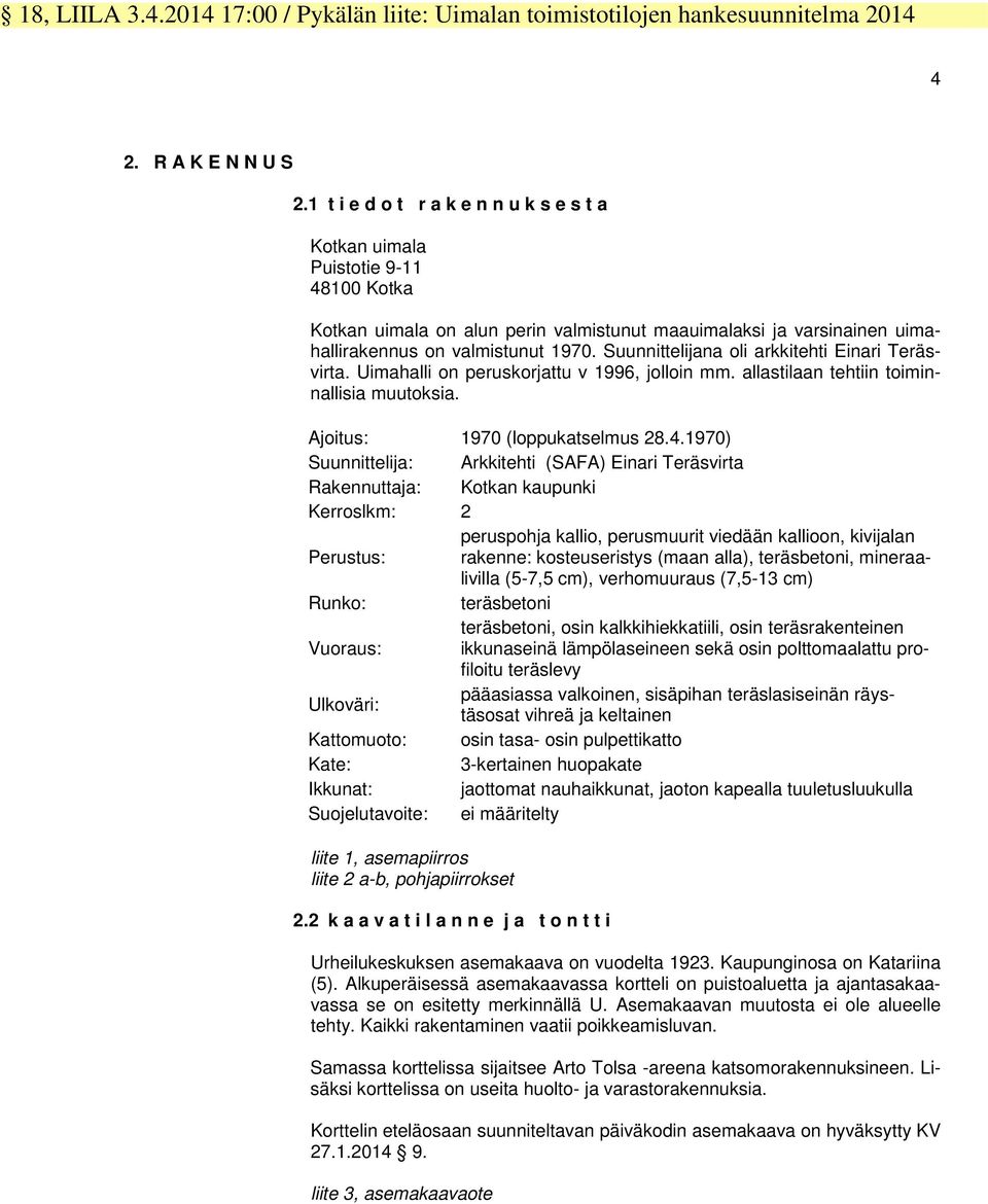 muutoksia Ajoitus: 0 (loppukatselmus 840) Suunnittelija: Arkkitehti (SAFA) Eini Teräsvirta Rakennuttaja: Kotkan kaupunki Kerroslkm: peruspohja kallio, perusmuurit viedään kallioon, kivijalan