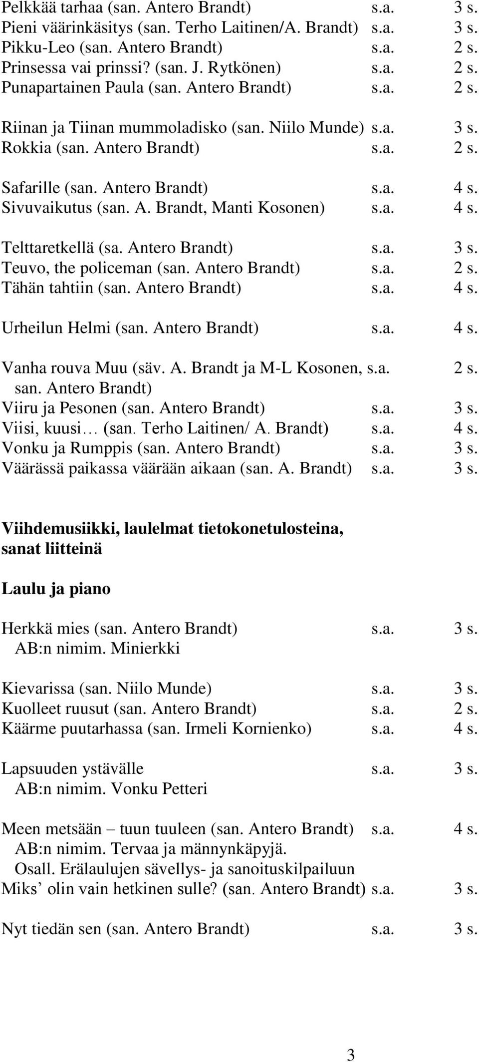 a. 4 s. Telttaretkellä (sa. Antero Brandt) s.a. 3 s. Teuvo, the policeman (san. Antero Brandt) s.a. 2 s. Tähän tahtiin (san. Antero Brandt) s.a. 4 s. Urheilun Helmi (san. Antero Brandt) s.a. 4 s. Vanha rouva Muu (säv.