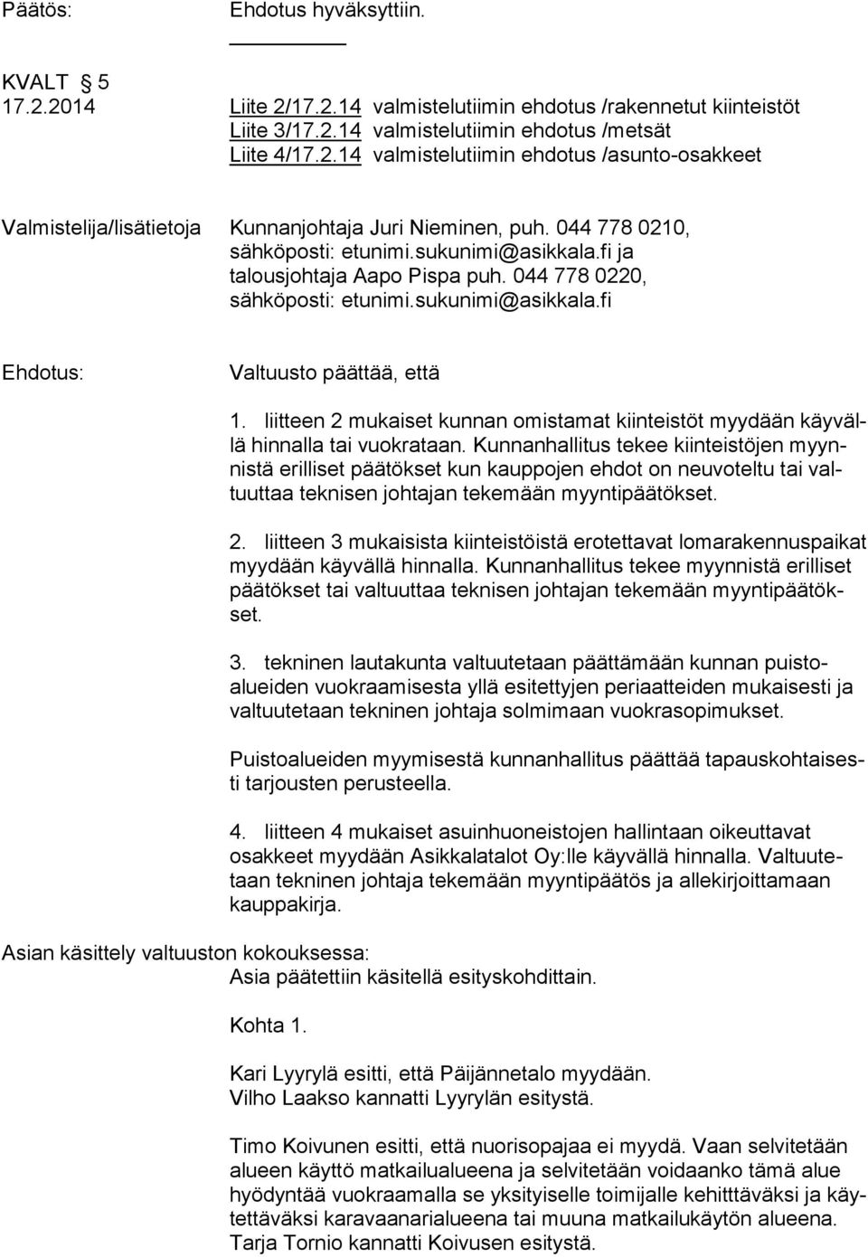 liitteen 2 mukaiset kunnan omistamat kiinteistöt myydään käyvällä hinnalla tai vuokrataan.