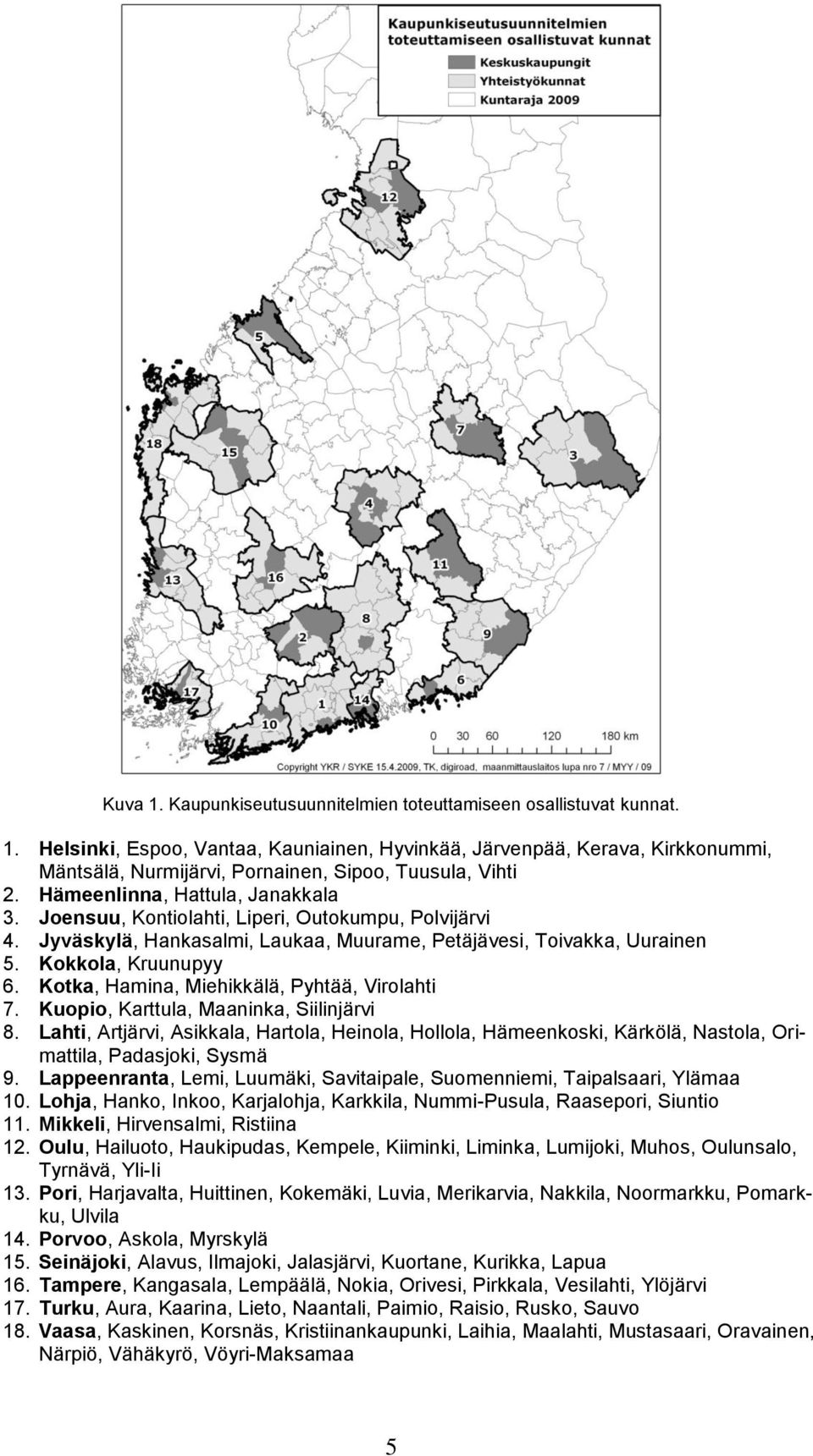 Kotka, Hamina, Miehikkälä, Pyhtää, Virolahti 7. Kuopio, Karttula, Maaninka, Siilinjärvi 8.