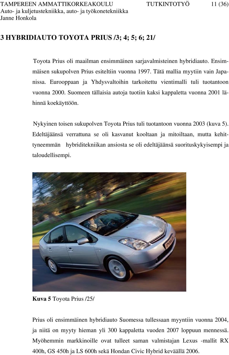 Suomeen tällaisia autoja tuotiin kaksi kappaletta vuonna 2001 lähinnä koekäyttöön. Nykyinen toisen sukupolven Toyota Prius tuli tuotantoon vuonna 2003 (kuva 5).
