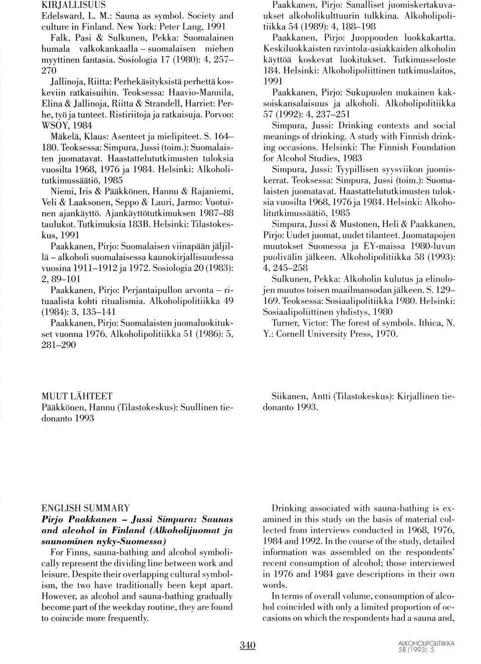 Sosiologia 17 (1980): 4,257-270 Jallinoja, Riitta: Perhekäsityksistä perhettä koskeviin ratkaisuihin. Teoksessa: Haavio-Mannila. Elina & Jallinoja, Riitta & Strandell, Harriet: Perhe, työ ja tunteet.