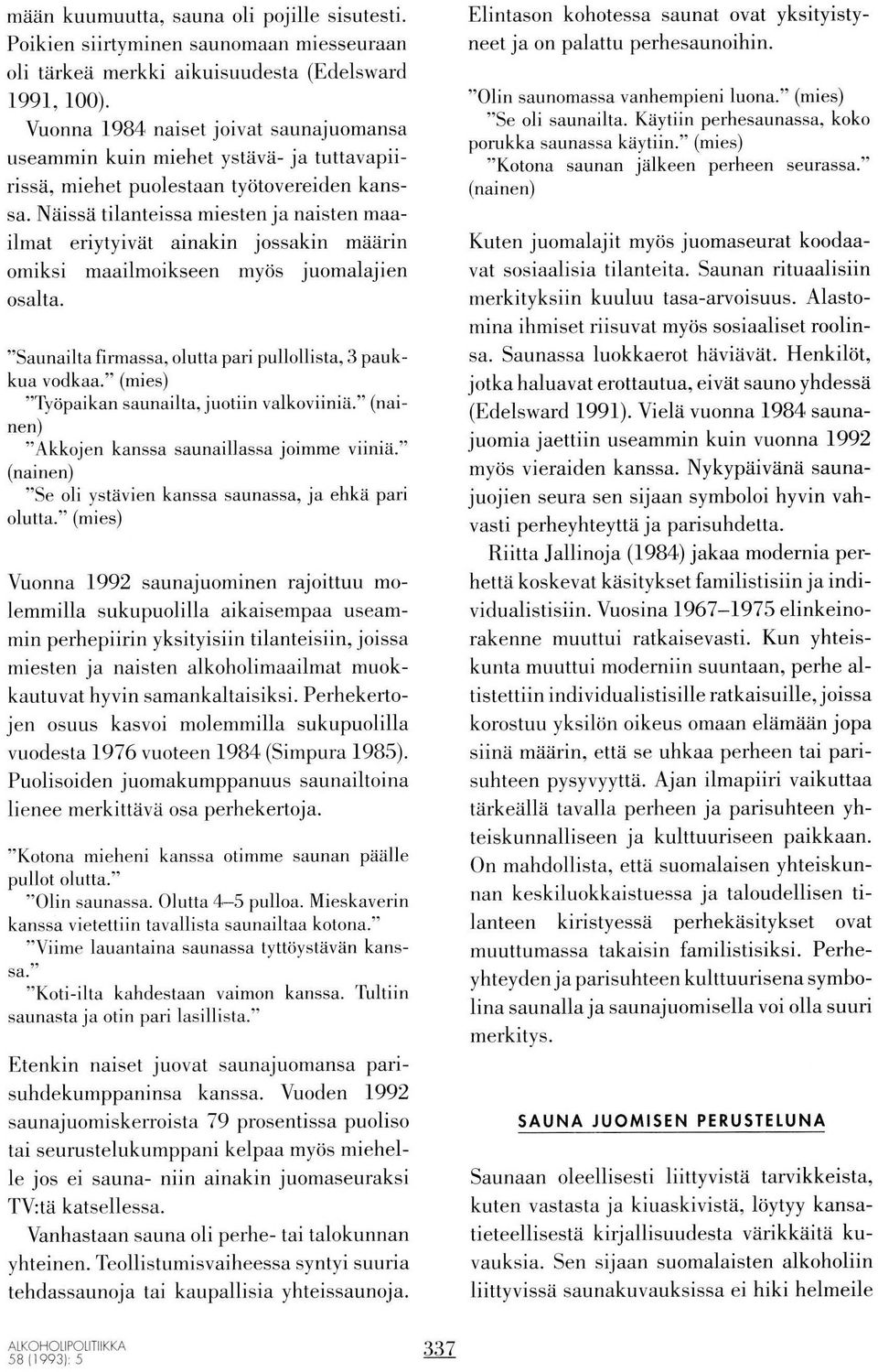 Näissä tilanteissa miesten ja naisten maailmat eriytyivät ainakin jossakin määrin omiksi maailmoikseen myös juomalajien osalta. "Saunailta firmassa, olutta pari pullollista, 3 paukkua vodkaa.