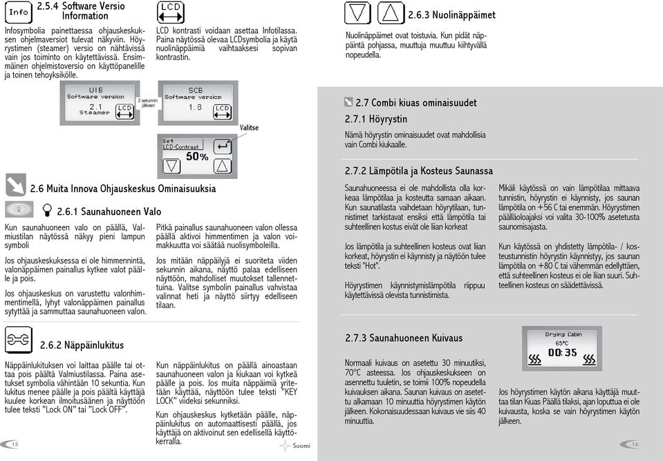 Paina näytössä olevaa LCDsymbolia ja käytä nuolinäppäimiä vaihtaaksesi sopivan kontrastin. 2.6.3 Nuolinäppäimet Nuolinäppäimet ovat toistuvia.