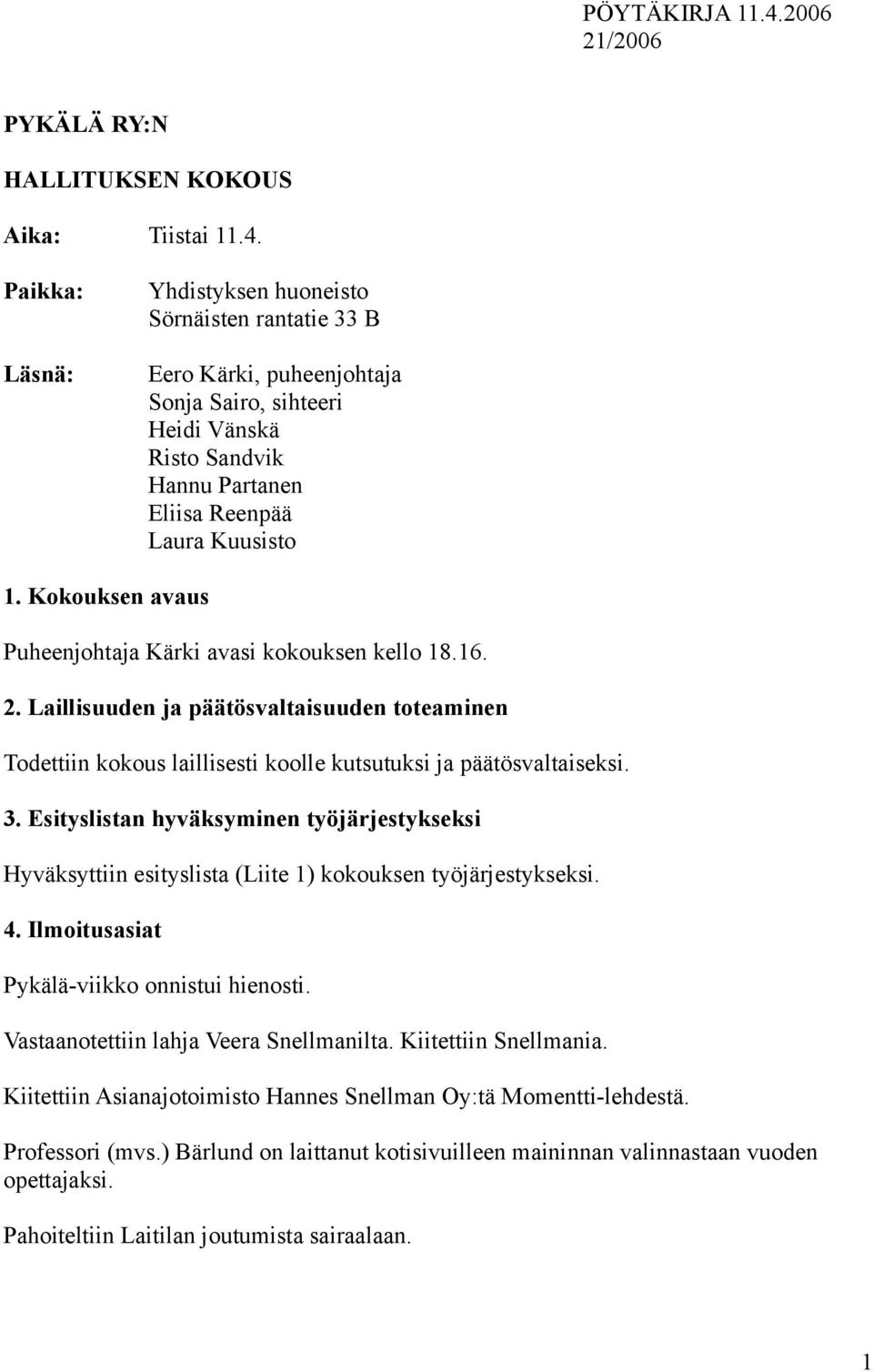 Paikka: Läsnä: Yhdistyksen huoneisto Sörnäisten rantatie 33 B Eero Kärki, puheenjohtaja Sonja Sairo, sihteeri Heidi Vänskä Risto Sandvik Hannu Partanen Eliisa Reenpää Laura Kuusisto 1.