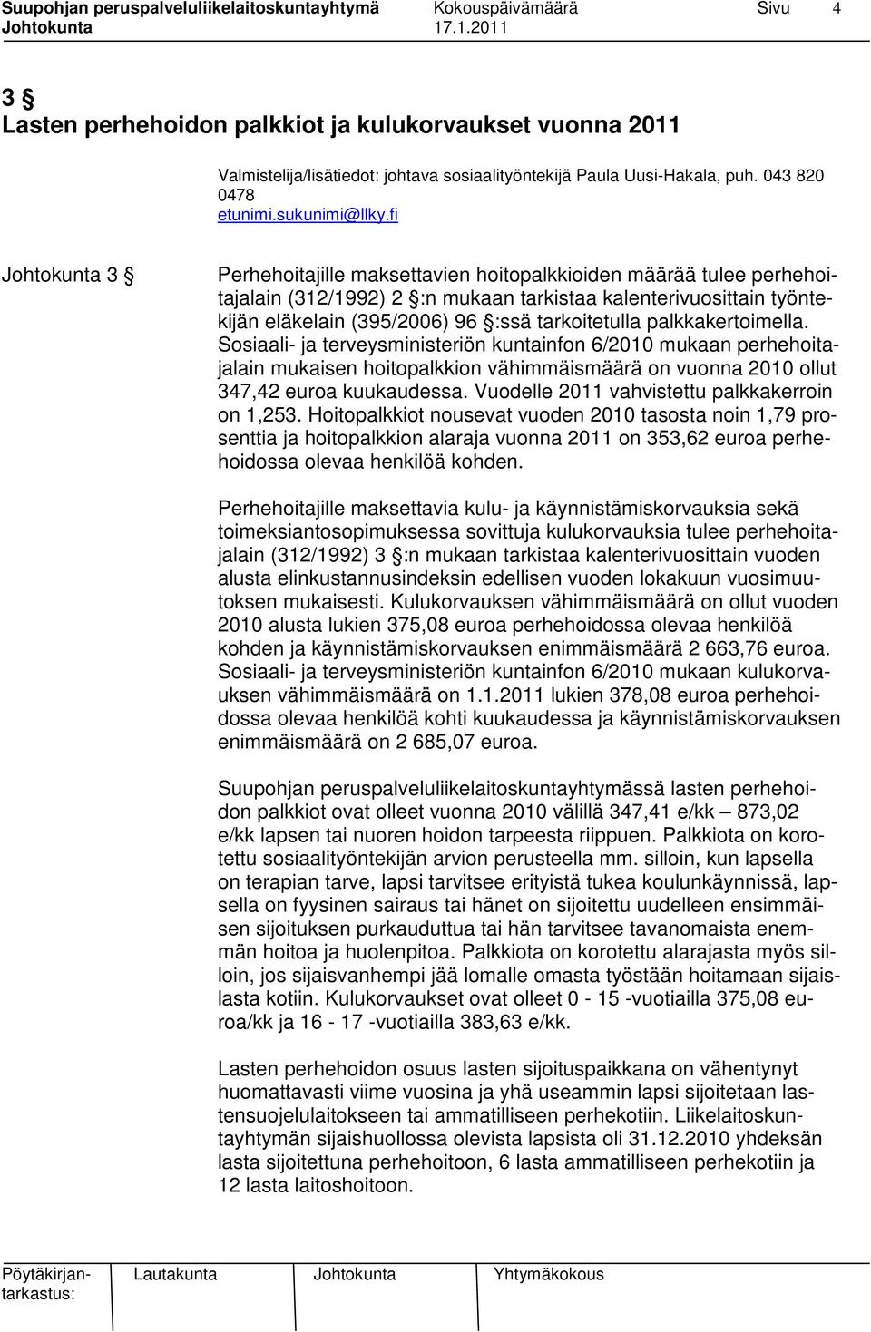 palkkakertoimella. Sosiaali- ja terveysministeriön kuntainfon 6/2010 mukaan perhehoitajalain mukaisen hoitopalkkion vähimmäismäärä on vuonna 2010 ollut 347,42 euroa kuukaudessa.