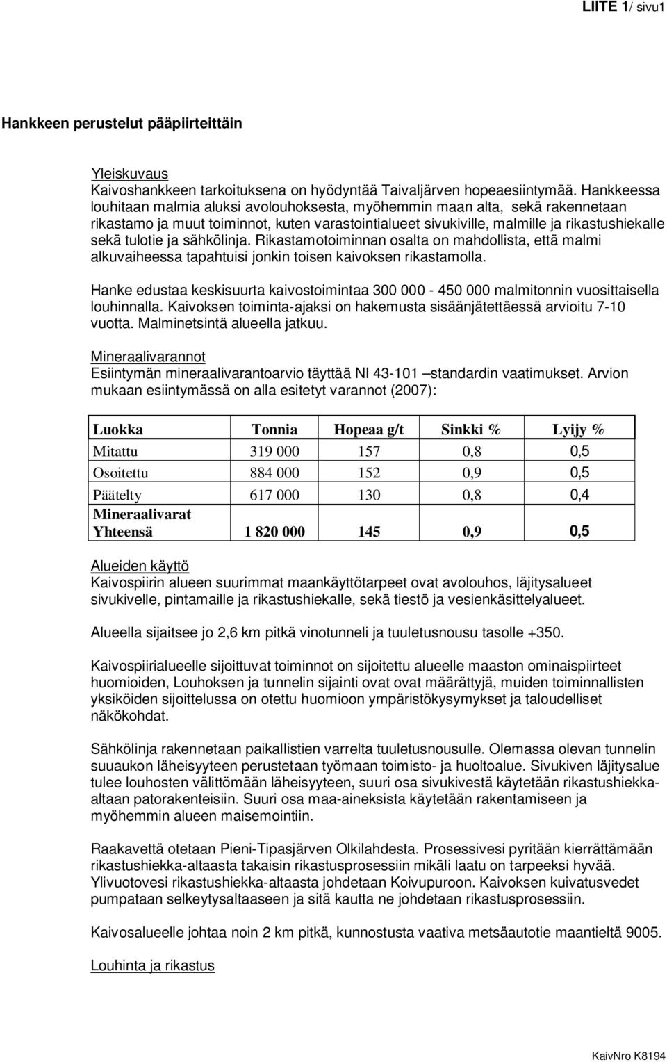 sähkölinja. Rikastamotoiminnan osalta on mahdollista, että malmi alkuvaiheessa tapahtuisi jonkin toisen kaivoksen rikastamolla.