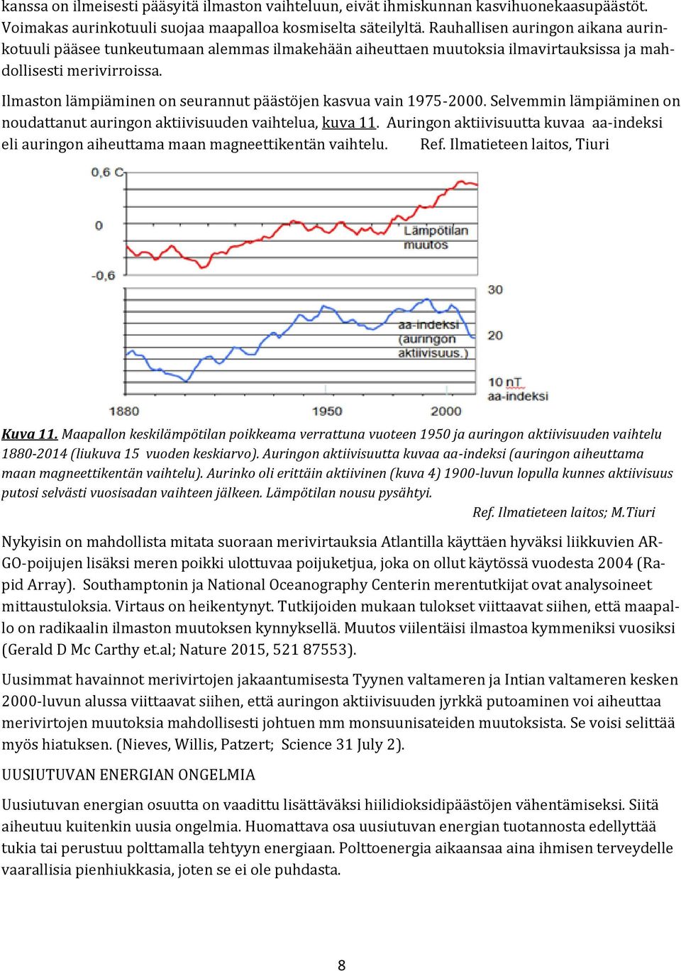 Ilmaston lämpiäminen on seurannut päästöjen kasvua vain 1975-2000. Selvemmin lämpiäminen on noudattanut auringon aktiivisuuden vaihtelua, kuva 11.