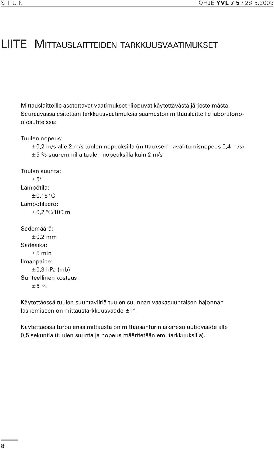 suuremmilla tuulen nopeuksilla kuin 2 m/s Tuulen suunta: ±5 Lämpötila: ±0,15 C Lämpötilaero: ±0,2 C/100 m Sademäärä: ±0,2 mm Sadeaika: ±5 min Ilmanpaine: ±0,3 hpa (mb) Suhteellinen kosteus: ±5 %