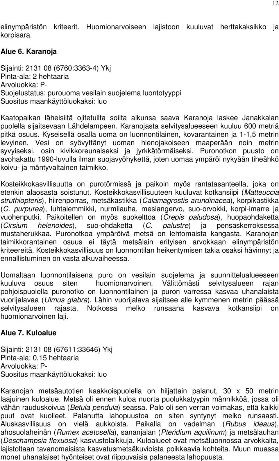 ojitetuilta soilta alkunsa saava Karanoja laskee Janakkalan puolella sijaitsevaan Lähdelampeen. Karanojasta selvitysalueeseen kuuluu 600 metriä pitkä osuus.