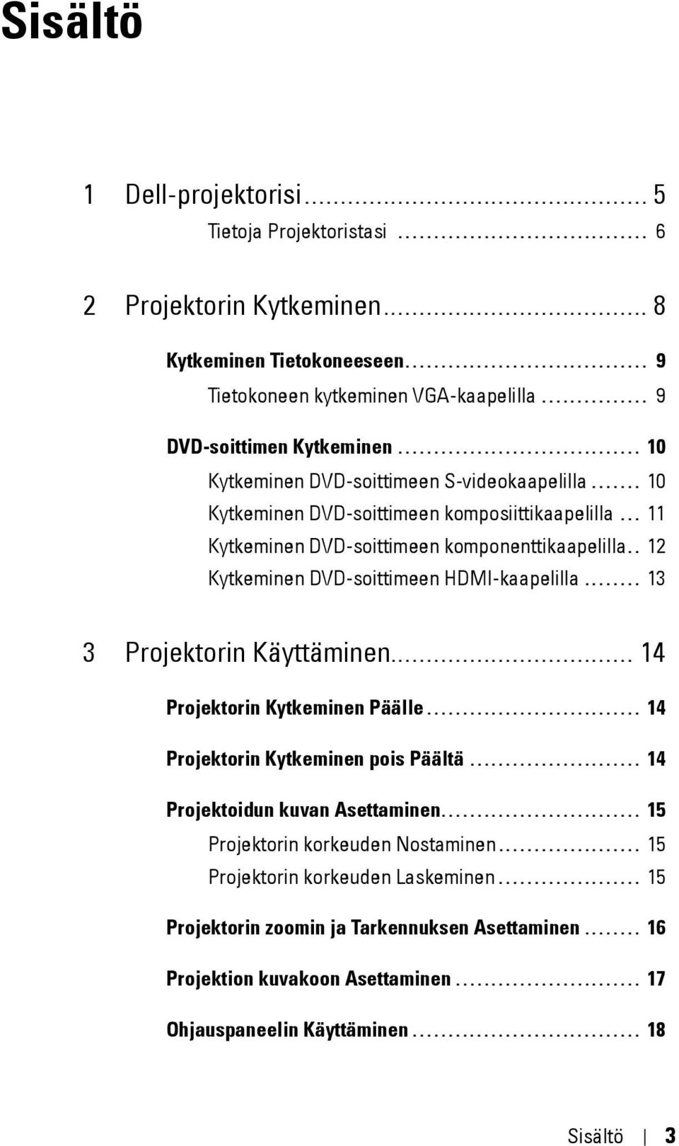 ...... 10 Kytkeminen DVD-soittimeen komposiittikaapelilla... 11 Kytkeminen DVD-soittimeen komponenttikaapelilla.. 12 Kytkeminen DVD-soittimeen HDMI-kaapelilla........ 13 3 Projektorin Käyttäminen.