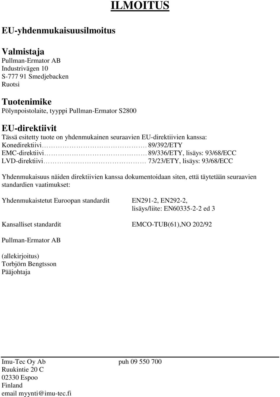 89/392/ETY EMC-direktiivi 89/336/ETY, lisäys: 93/68/ECC LVD-direktiivi 73/23/ETY, lisäys: 93/68/ECC Yhdenmukaisuus näiden direktiivien kanssa dokumentoidaan siten, että