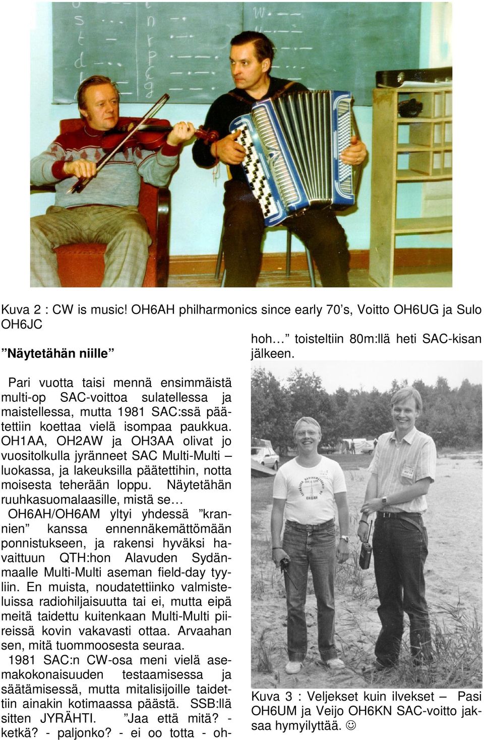 Näytetähän ruuhkasuomalaasille, mistä se OH6AH/OH6AM yltyi yhdessä krannien kanssa ennennäkemättömään ponnistukseen, ja rakensi hyväksi havaittuun QTH:hon Alavuden Sydänmaalle Multi-Multi aseman