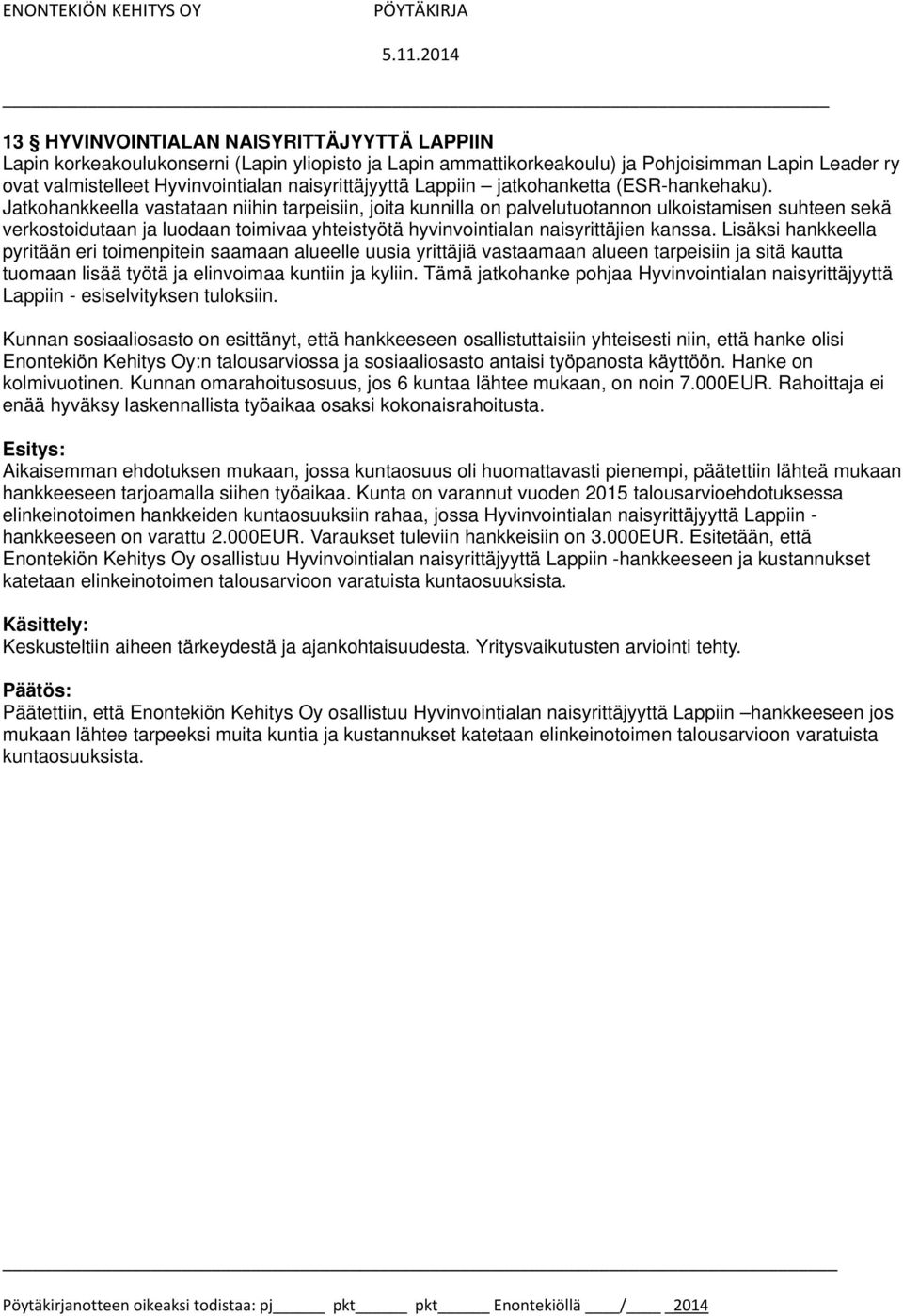 Jatkohankkeella vastataan niihin tarpeisiin, joita kunnilla on palvelutuotannon ulkoistamisen suhteen sekä verkostoidutaan ja luodaan toimivaa yhteistyötä hyvinvointialan naisyrittäjien kanssa.