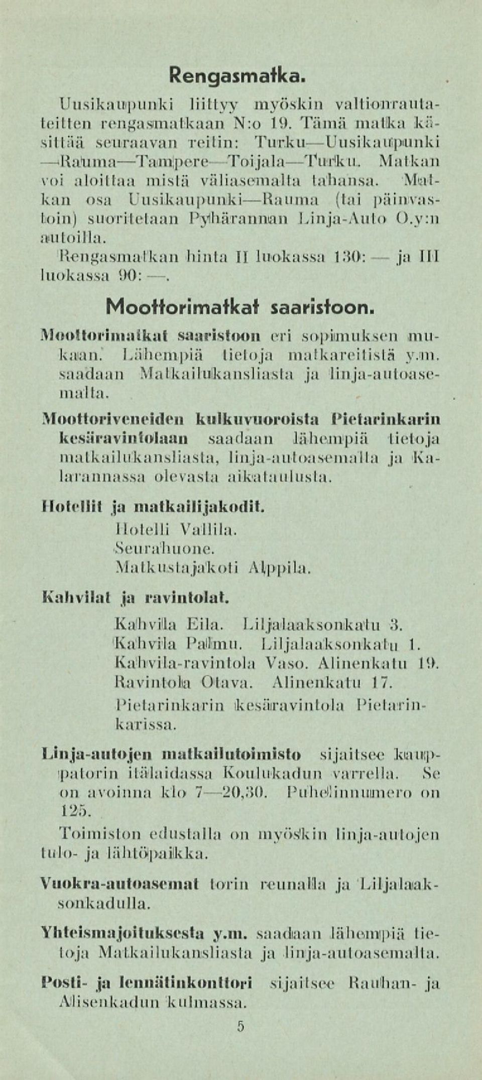 Rengasmatkan hinta II luokassa 130: IM luokassa 90: ~. Moottorimatkat saaristoon. Moottorimatkat saaristoon eri sopimuksen mukaan. Laihempia tietoja matkareitistä y.in. saadaan 'Matkailukansliasta ja linja-autoasemalta.