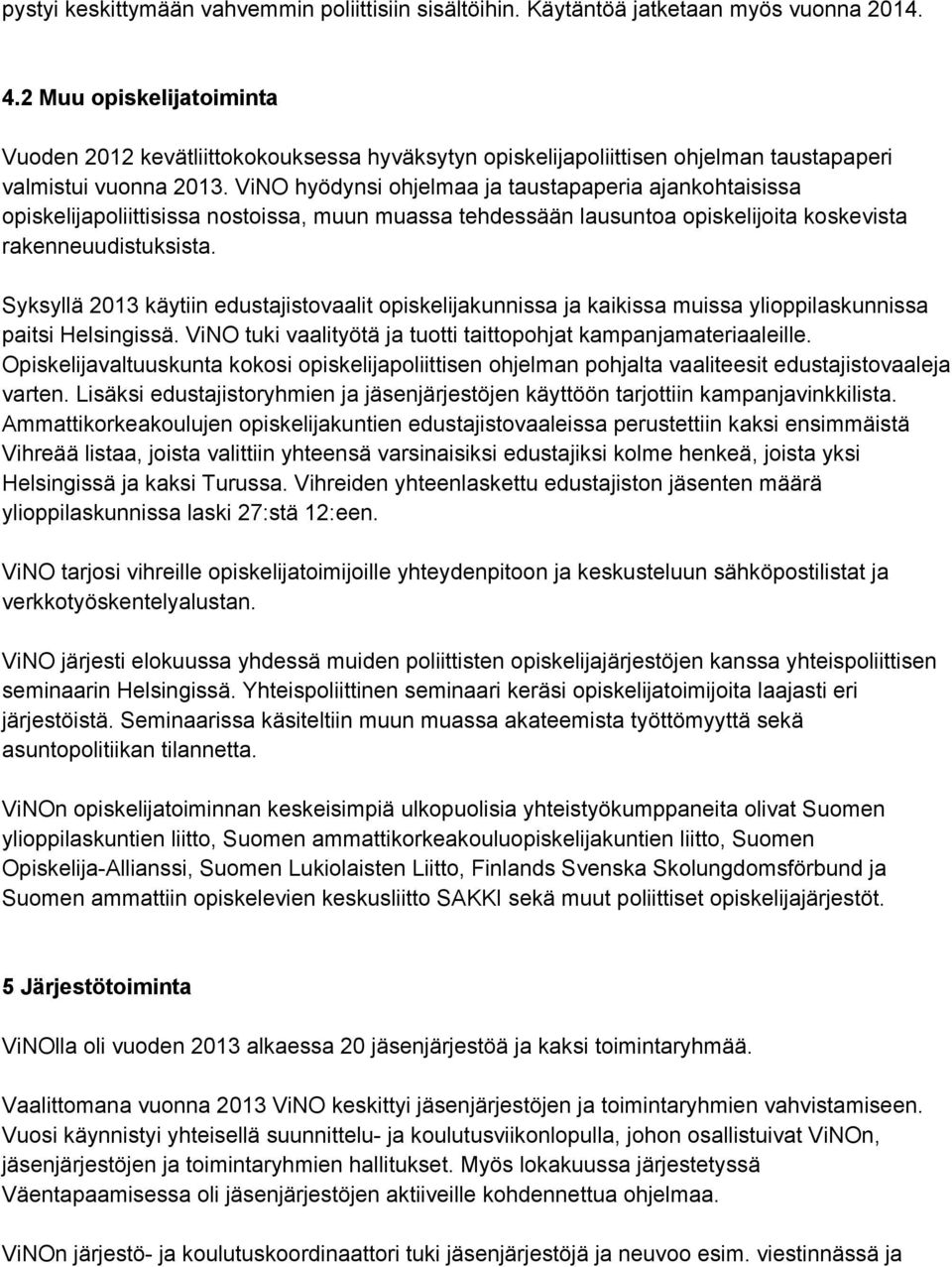 ViNO hyödynsi ohjelmaa ja taustapaperia ajankohtaisissa opiskelijapoliittisissa nostoissa, muun muassa tehdessään lausuntoa opiskelijoita koskevista rakenneuudistuksista.