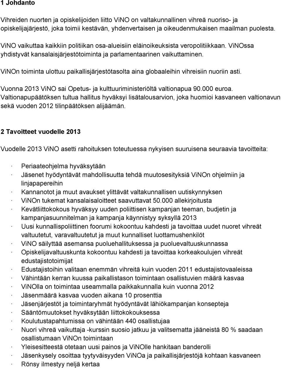 ViNOn toiminta ulottuu paikallisjärjestötasolta aina globaaleihin vihreisiin nuoriin asti. Vuonna 2013 ViNO sai Opetus ja kulttuuriministeriöltä valtionapua 90.000 euroa.