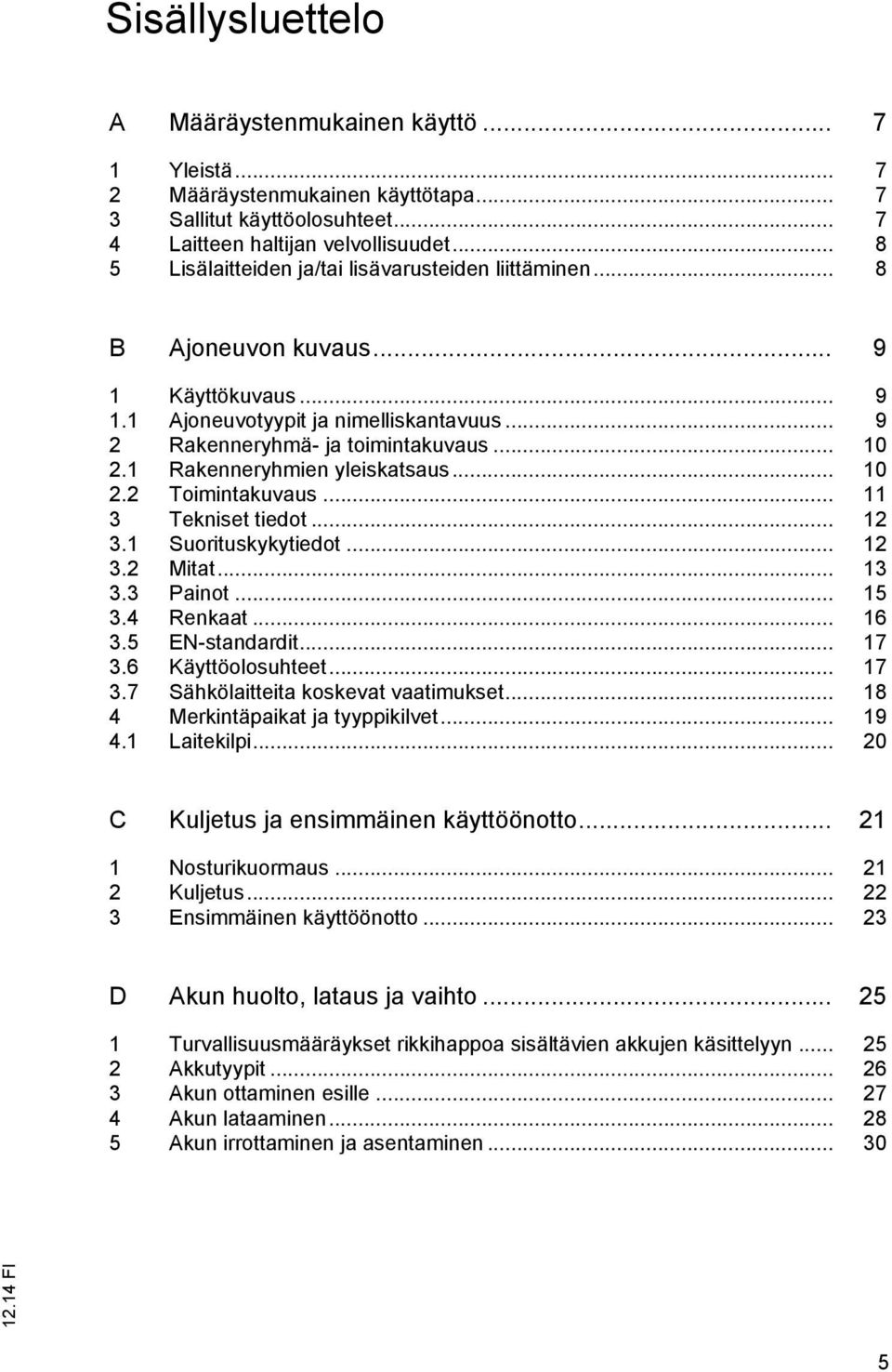 1 Rakenneryhmien yleiskatsaus... 10 2.2 Toimintakuvaus... 11 3 Tekniset tiedot... 12 3.1 Suorituskykytiedot... 12 3.2 Mitat... 13 3.3 Painot... 15 3.4 Renkaat... 16 3.5 EN-standardit... 17 3.