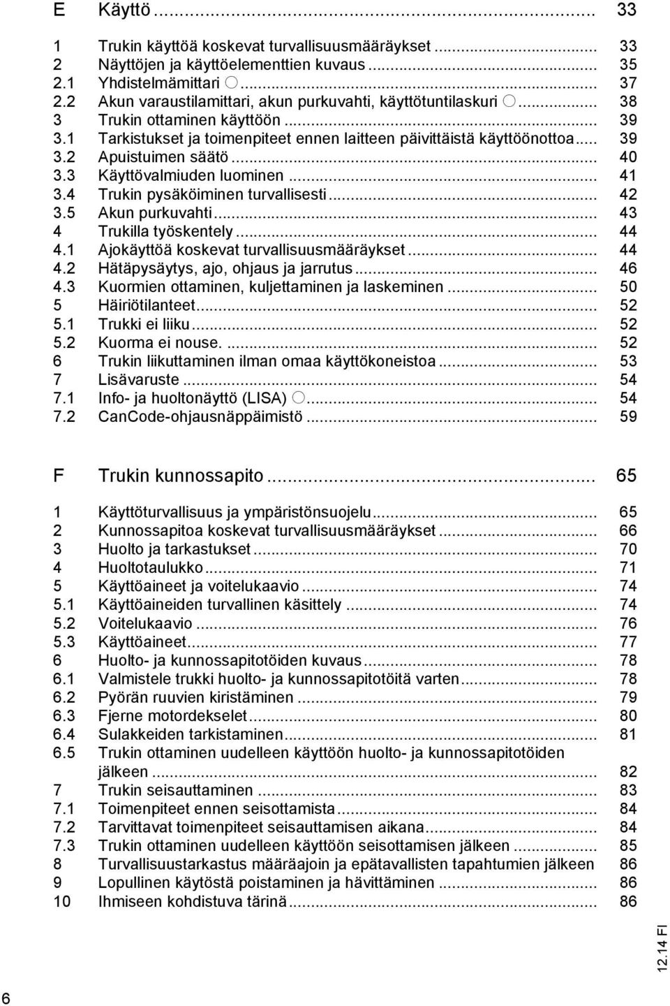 .. 40 3.3 Käyttövalmiuden luominen... 41 3.4 Trukin pysäköiminen turvallisesti... 42 3.5 Akun purkuvahti... 43 4 Trukilla työskentely... 44 4.1 Ajokäyttöä koskevat turvallisuusmääräykset... 44 4.2 Hätäpysäytys, ajo, ohjaus ja jarrutus.