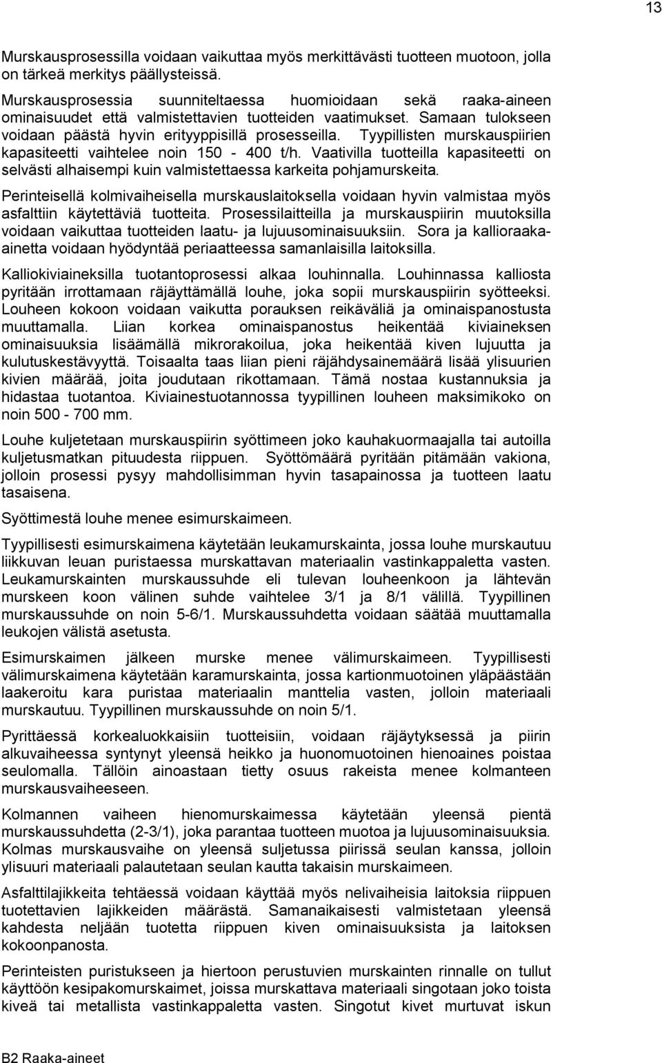 Tyypillisten murskauspiirien kapasiteetti vaihtelee noin 150-400 t/h. Vaativilla tuotteilla kapasiteetti on selvästi alhaisempi kuin valmistettaessa karkeita pohjamurskeita.