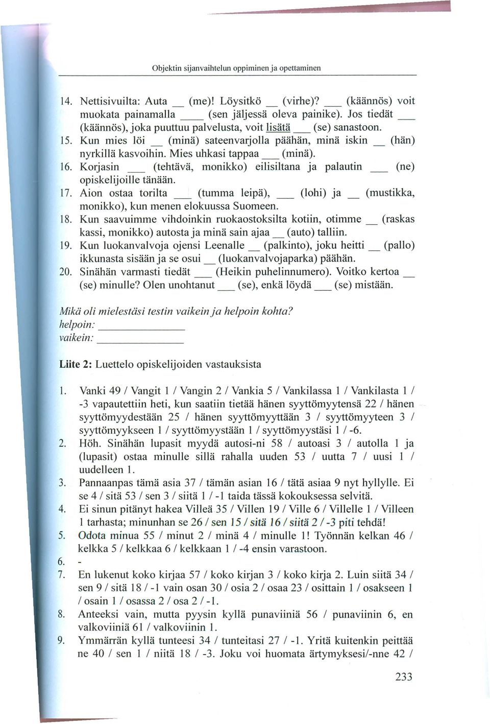 Korjasin _ (tehtava, monikko) ei1isi1tana ja pa1autin _ (ne) opiskelijoille tanaan. 17. Aion ostaa torilta _ (tumma leipa), _ (lohi) ja _ (mustikka, monikko), kun menen elokuussa Suomeen. 18.