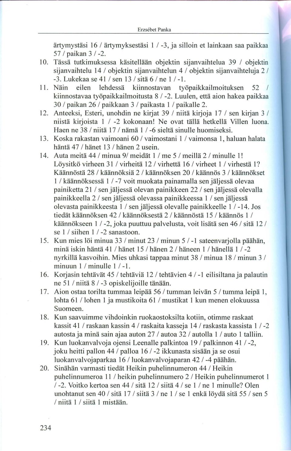 Nain eilen lehdessa kiinnostavan työpaikkailmoituksen 52 / kiinnostavaa työpaikkailmoitusta 8/ -2. Luulen, etta aion hakea paikkaa 30/ paikan 26 / paikkaan 3 / paikasta 1 / paikalle 2. 12.