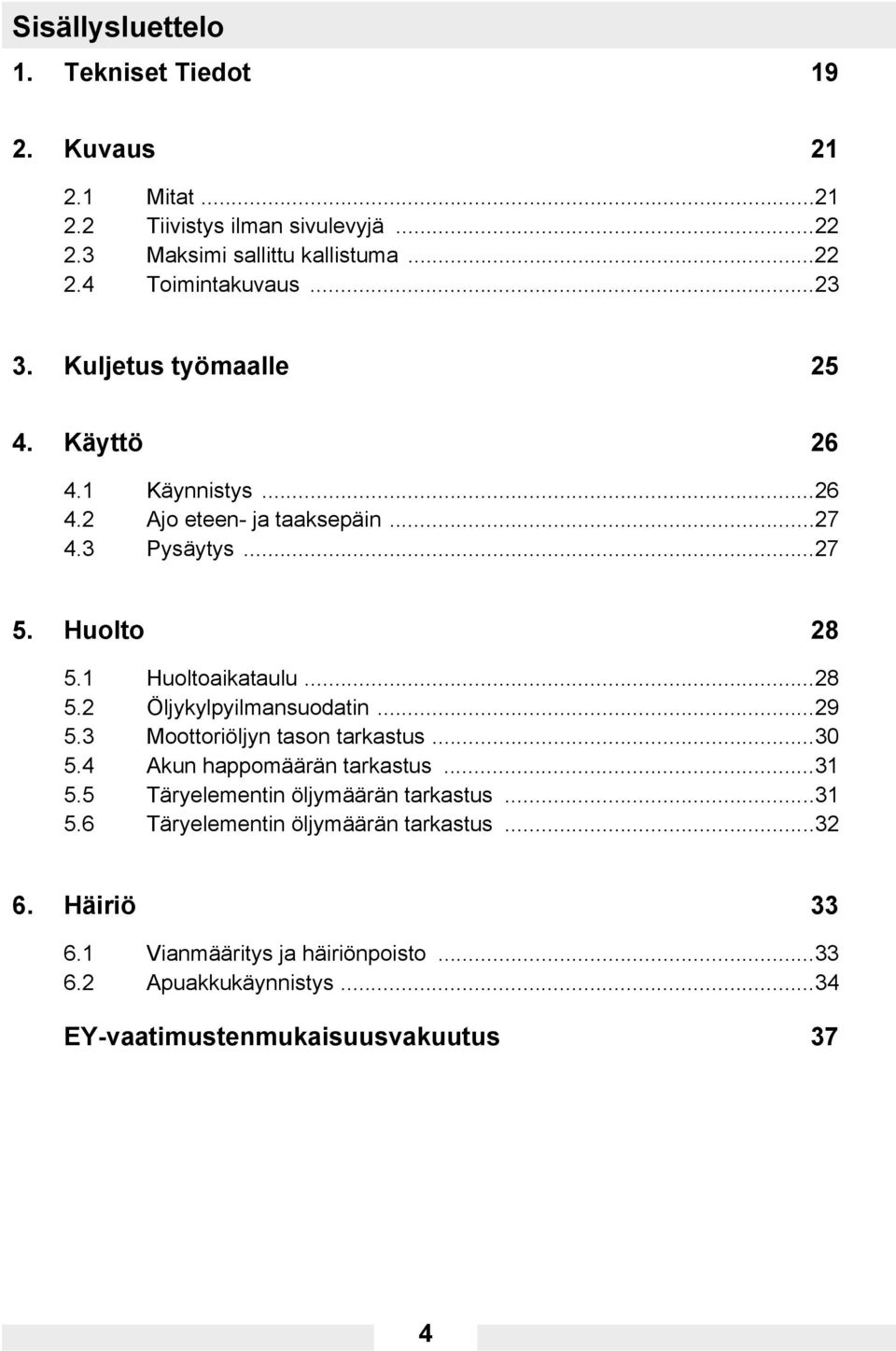 ..29 5.3 Moottoriöljyn tason tarkastus...30 5.4 Akun happomäärän tarkastus...31 5.5 Täryelementin öljymäärän tarkastus...31 5.6 Täryelementin öljymäärän tarkastus.