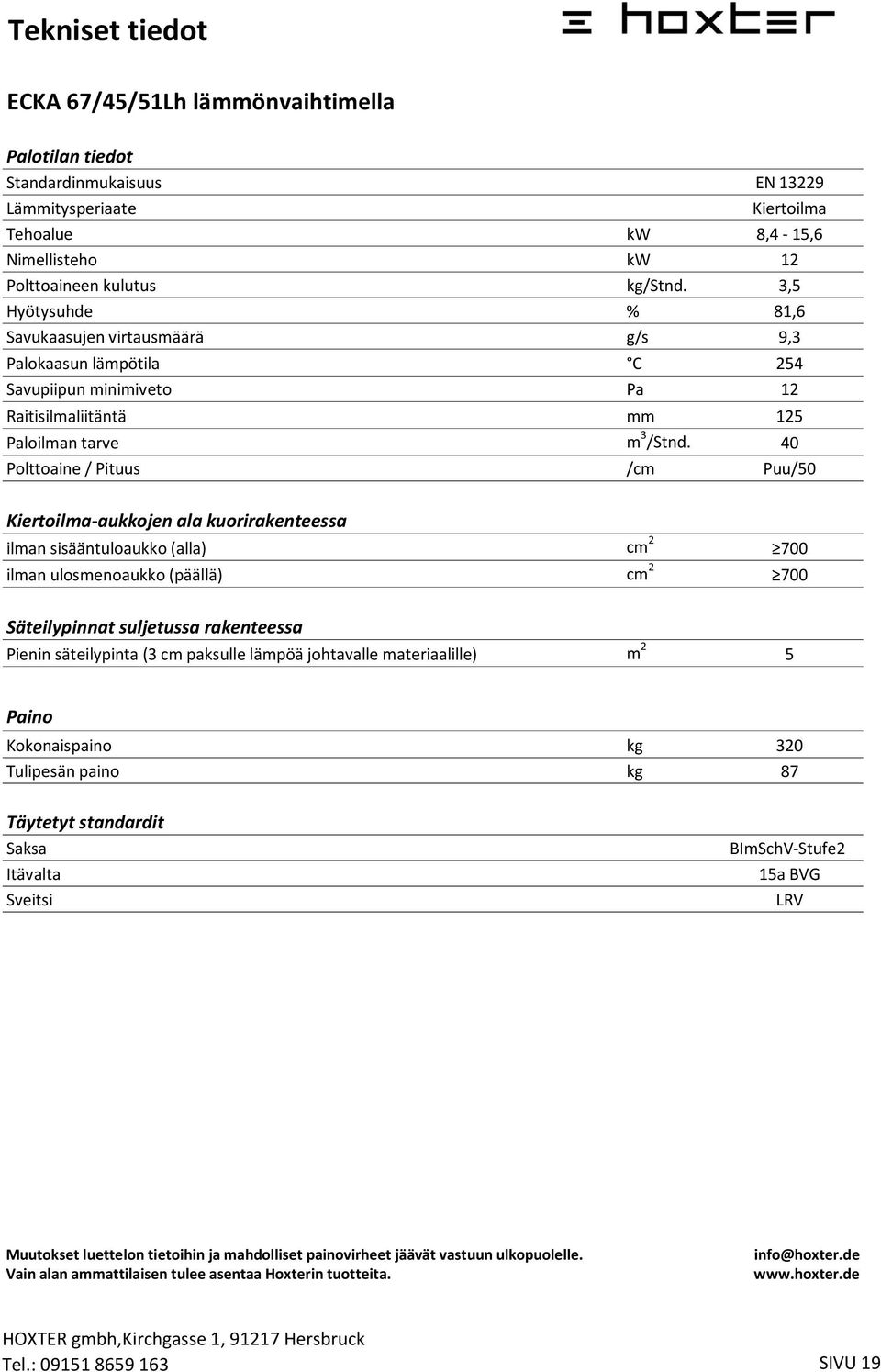 40 Polttoaine / Pituus /cm Puu/50 Kiertoilma-aukkojen ala kuorirakenteessa ilman sisääntuloaukko (alla) cm 2 700 ilman ulosmenoaukko (päällä) cm 2 700 Säteilypinnat suljetussa rakenteessa