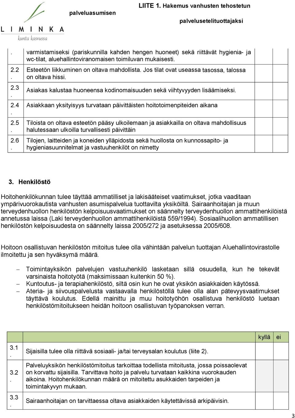 päivittäisten hoitotoimenpitden aikana Tiloista on oltava esteetön pääsy ulkoilemaan ja asiakkailla on oltava mahdollisuus halutessaan ulkoilla turvallisesti päivittäin Tilojen, laittden ja konden