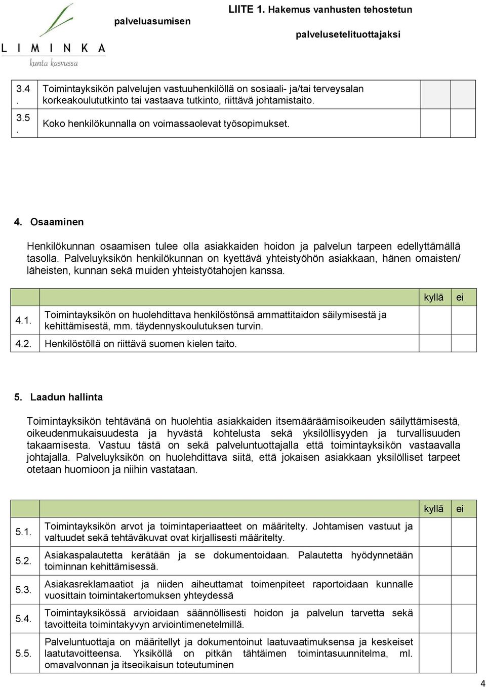 yhtstyöhön asiakkaan, hänen omaisten/ lähsten, kunnan sekä muiden yhtstyötahojen kanssa 41 Toimintayksikön on huolehdittava henkilöstönsä ammattitaidon säilymisestä ja kehittämisestä, mm