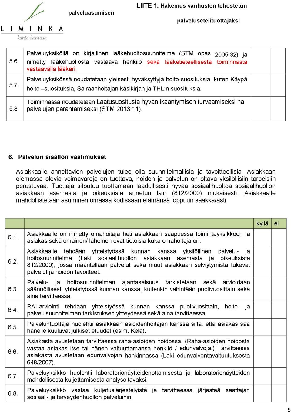 Laatusuositusta hyvän ikääntymisen turvaamiseksi ha palvelujen parantamiseksi (STM 2013:11) 6 Palvelun sisällön vaatimukset Asiakkaalle annettavien palvelujen tulee olla suunnitelmallisia ja