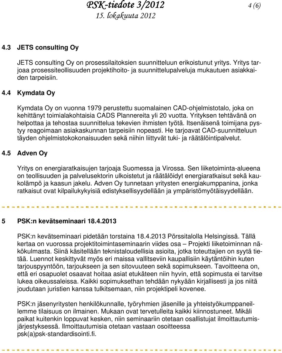 4 Kymdata Oy Kymdata Oy on vuonna 1979 perustettu suomalainen CAD-ohjelmistotalo, joka on kehittänyt toimialakohtaisia CADS Plannereita yli 20 vuotta.