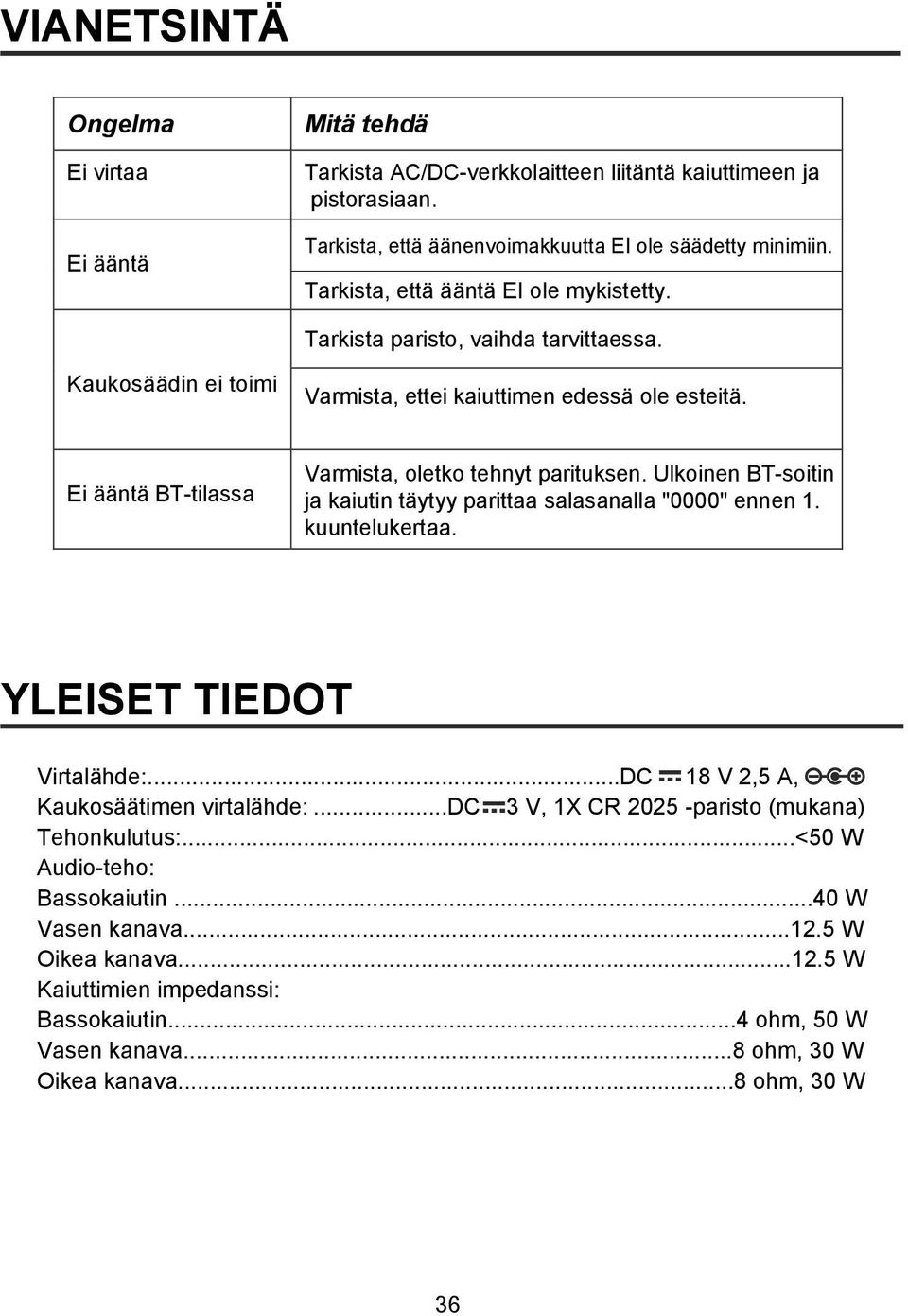 Ei ääntä BT-tilassa Varmista, oletko tehnyt parituksen. Ulkoinen BT-soitin ja kaiutin täytyy parittaa salasanalla "0000" ennen 1. kuuntelukertaa. YLEISET TIEDOT Virtalähde:.