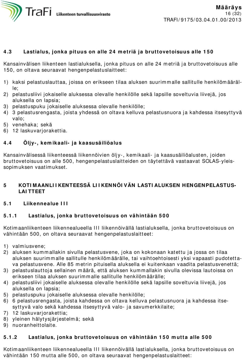 hengenpelastuslaitteet: 1) kaksi pelastuslauttaa, joissa on erikseen tilaa aluksen suurimmalle sallitulle henkilömäärälle; 2) pelastusliivi jokaiselle aluksessa olevalle henkilölle sekä lapsille