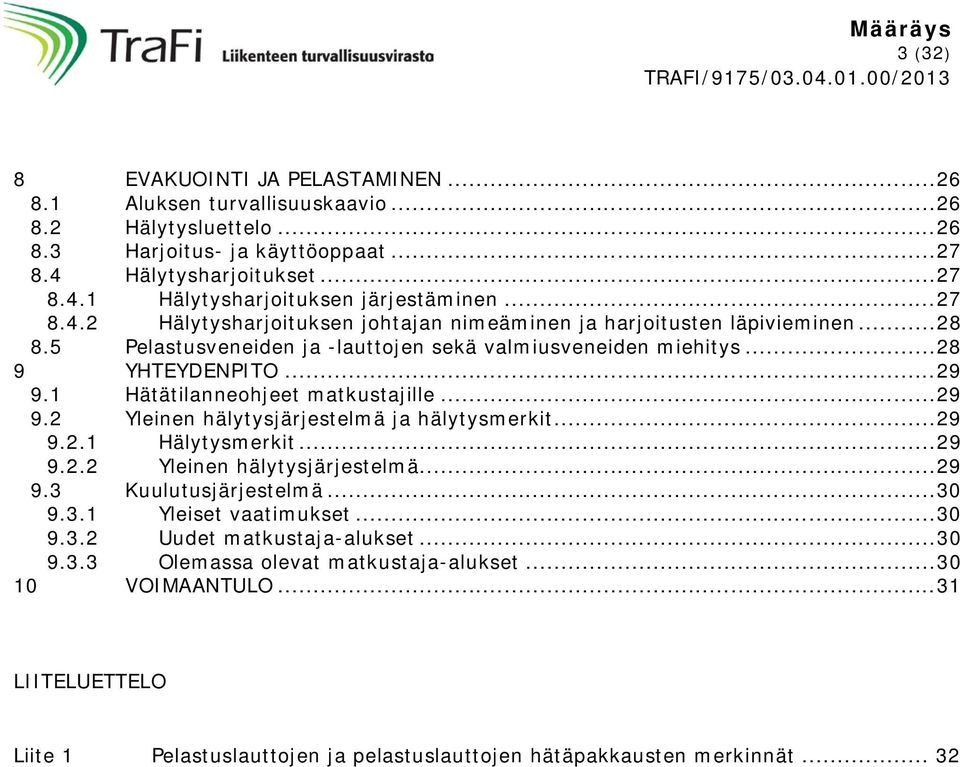 1 Hätätilanneohjeet matkustajille... 29 9.2 Yleinen hälytysjärjestelmä ja hälytysmerkit... 29 9.2.1 Hälytysmerkit... 29 9.2.2 Yleinen hälytysjärjestelmä... 29 9.3 Kuulutusjärjestelmä... 30 9.3.1 Yleiset vaatimukset.