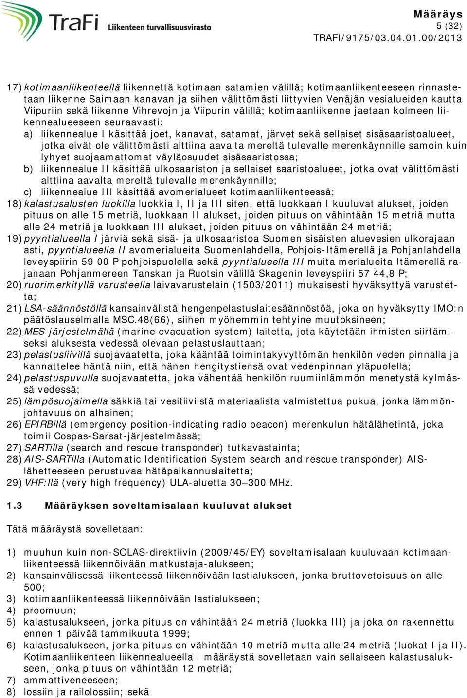 sisäsaaristoalueet, jotka eivät ole välittömästi alttiina aavalta mereltä tulevalle merenkäynnille samoin kuin lyhyet suojaamattomat väyläosuudet sisäsaaristossa; b) liikennealue II käsittää